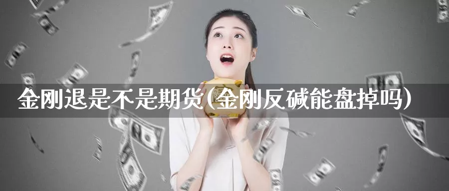 金刚退是不是期货(金刚反碱能盘掉吗)_https://hj.wpmee.com_道指直播室_第1张