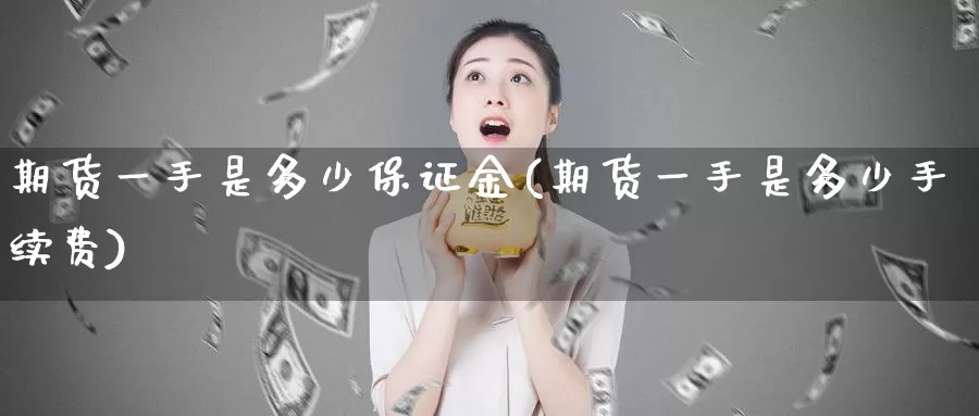 期货一手是多少保证金(期货一手是多少手续费)_https://hj.wpmee.com_原油期货喊单_第1张