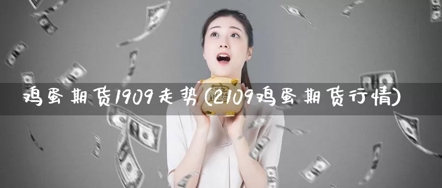 鸡蛋期货1909走势(2109鸡蛋期货行情)_https://hj.wpmee.com_黄金期货_第1张