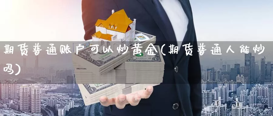 期货普通账户可以炒黄金(期货普通人能炒吗)_https://hj.wpmee.com_纳指直播室_第1张