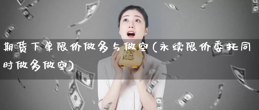 期货下单限价做多与做空(永续限价委托同时做多做空)_https://hj.wpmee.com_德指期货_第1张