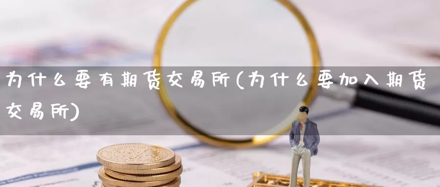 为什么要有期货交易所(为什么要加入期货交易所)_https://hj.wpmee.com_期货资讯_第1张