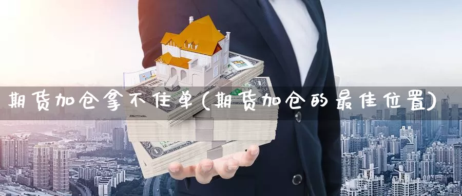 期货加仓拿不住单(期货加仓的最佳位置)_https://hj.wpmee.com_外盘期货_第1张