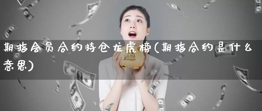 期指会员合约持仓龙虎榜(期指合约是什么意思)_https://hj.wpmee.com_黄金期货直播室_第1张