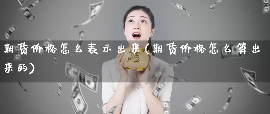 期货价格怎么表示出来(期货价格怎么算出来的)_https://hj.wpmee.com_恒指喊单_第1张