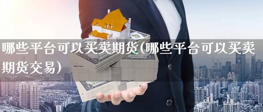 哪些平台可以买卖期货(哪些平台可以买卖期货交易)_https://hj.wpmee.com_黄金期货直播室_第1张