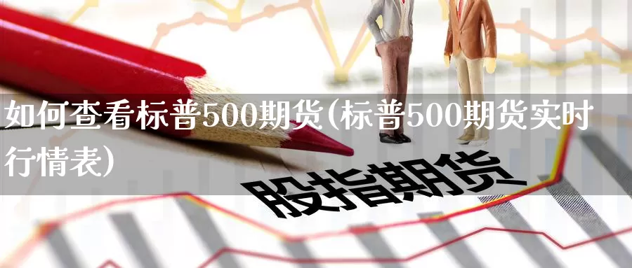 如何查看标普500期货(标普500期货实时行情表)_https://hj.wpmee.com_道指直播室_第1张