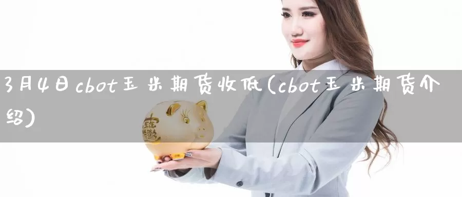 3月4日cbot玉米期货收低(cbot玉米期货介绍)_https://hj.wpmee.com_期货资讯_第1张