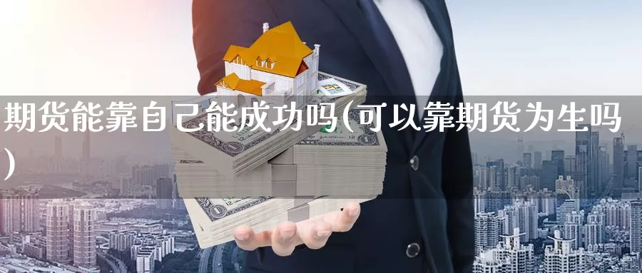 期货能靠自己能成功吗(可以靠期货为生吗)_https://hj.wpmee.com_外盘期货_第1张