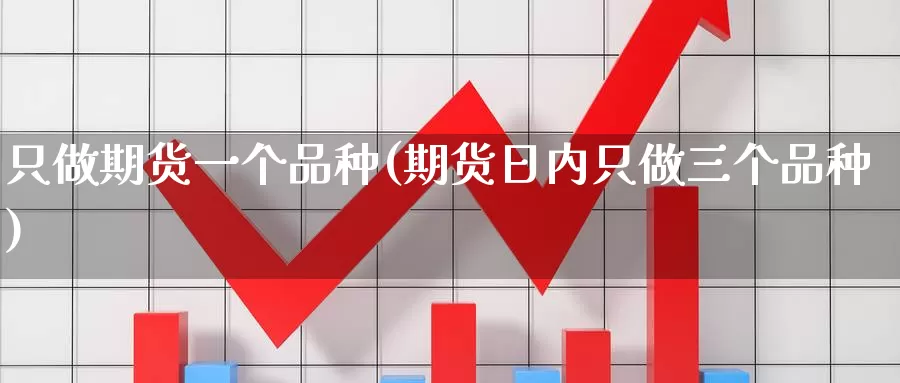 只做期货一个品种(期货日内只做三个品种)_https://hj.wpmee.com_黄金期货_第1张