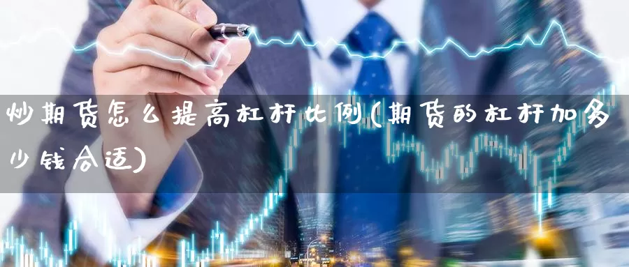 炒期货怎么提高杠杆比例(期货的杠杆加多少钱合适)_https://hj.wpmee.com_原油期货_第1张