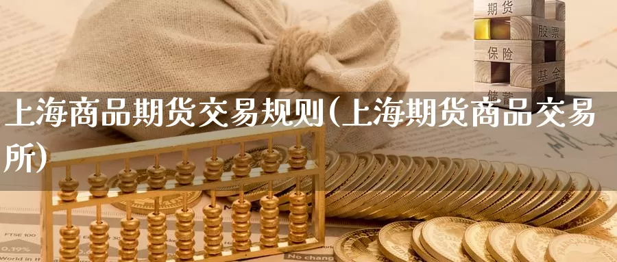 上海商品期货交易规则(上海期货商品交易所)_https://hj.wpmee.com_黄金期货直播室_第1张