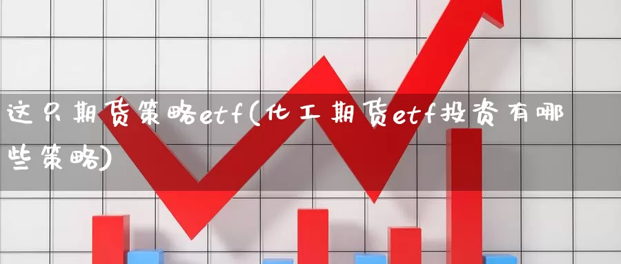 这只期货策略etf(化工期货etf投资有哪些策略)_https://hj.wpmee.com_恒指喊单_第1张