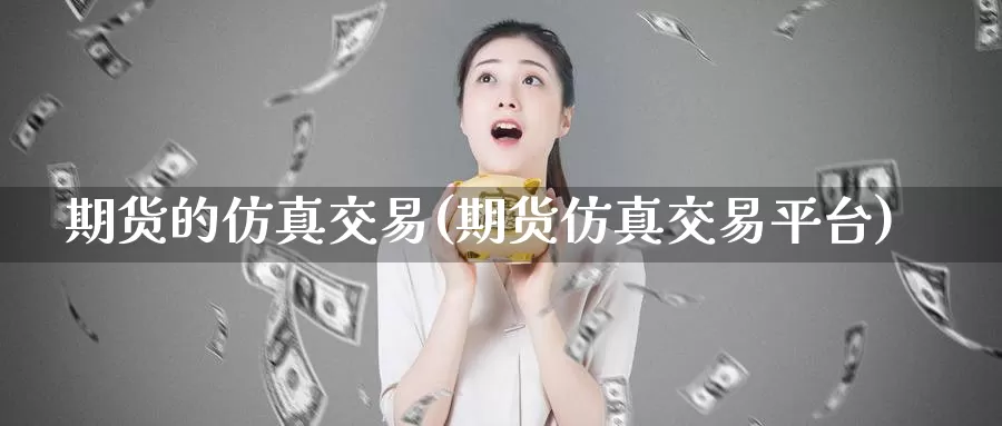 期货的仿真交易(期货仿真交易平台)_https://hj.wpmee.com_原油期货_第1张