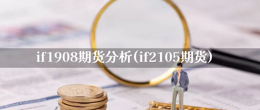 if1908期货分析(if2105期货)_https://hj.wpmee.com_原油期货喊单_第1张