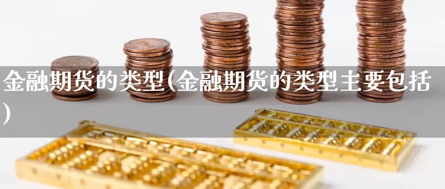 金融期货的类型(金融期货的类型主要包括)_https://hj.wpmee.com_德指期货_第1张