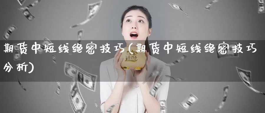 期货中短线绝密技巧(期货中短线绝密技巧分析)_https://hj.wpmee.com_黄金期货_第1张