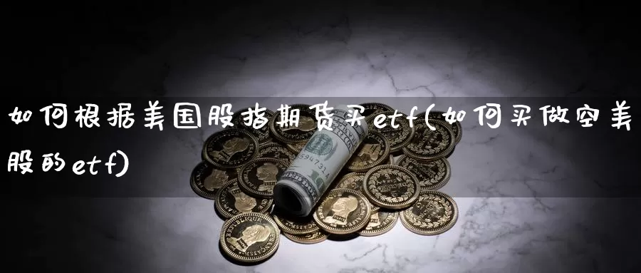 如何根据美国股指期货买etf(如何买做空美股的etf)_https://hj.wpmee.com_恒指喊单_第1张