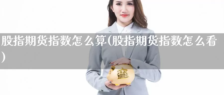 股指期货指数怎么算(股指期货指数怎么看)_https://hj.wpmee.com_黄金期货直播室_第1张