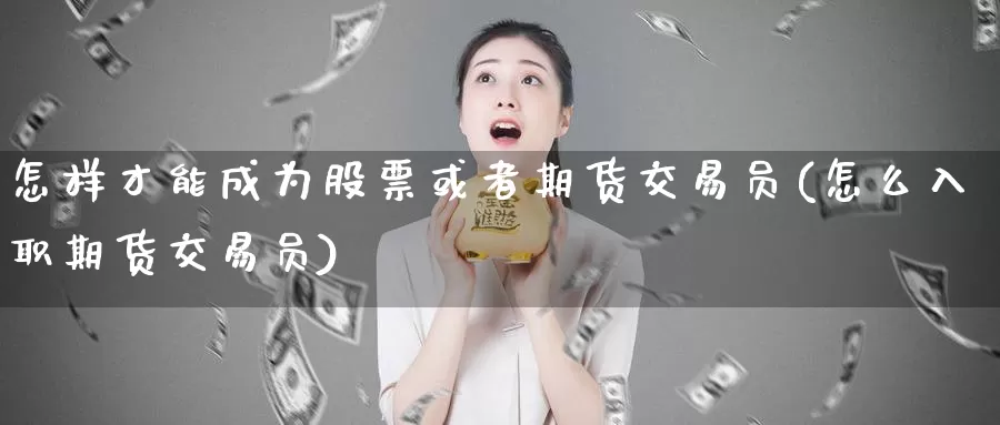 怎样才能成为股票或者期货交易员(怎么入职期货交易员)_https://hj.wpmee.com_期货资讯_第1张