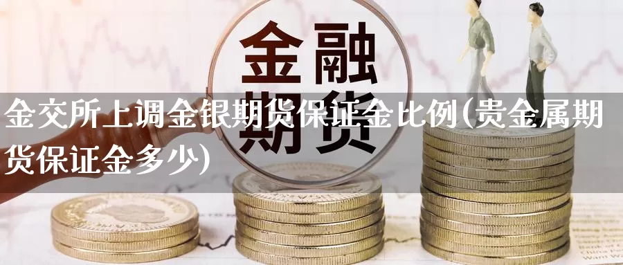 金交所上调金银期货保证金比例(贵金属期货保证金多少)_https://hj.wpmee.com_黄金期货直播室_第1张