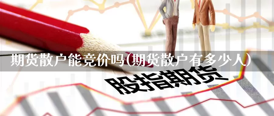 期货散户能竞价吗(期货散户有多少人)_https://hj.wpmee.com_外盘期货_第1张
