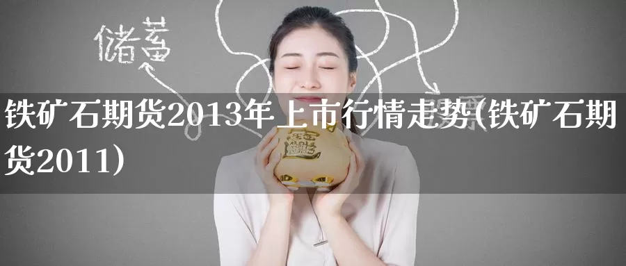 铁矿石期货2013年上市行情走势(铁矿石期货2011)_https://hj.wpmee.com_期货资讯_第1张