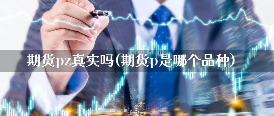 期货pz真实吗(期货p是哪个品种)_https://hj.wpmee.com_黄金期货_第1张