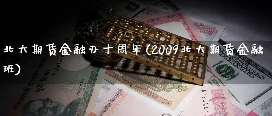 北大期货金融办十周年(2009北大期货金融班)_https://hj.wpmee.com_恒指喊单_第1张