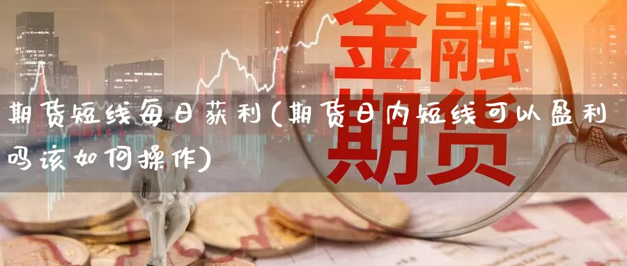 期货短线每日获利(期货日内短线可以盈利吗该如何操作)_https://hj.wpmee.com_道指直播室_第1张