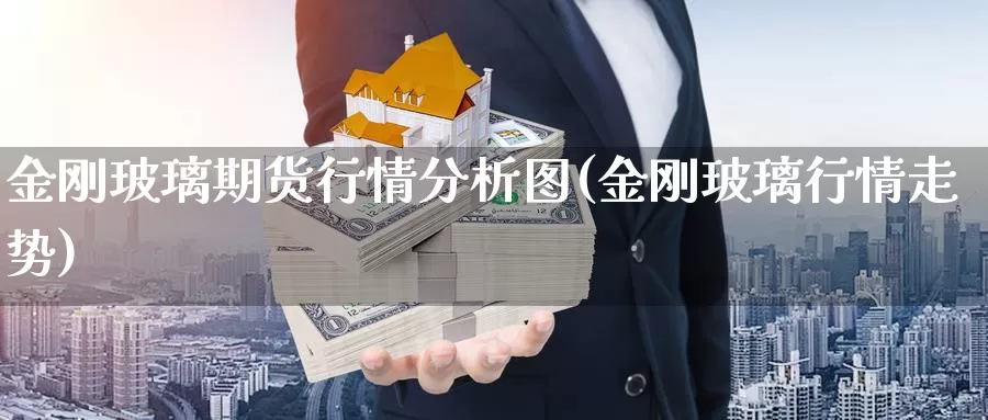 金刚玻璃期货行情分析图(金刚玻璃行情走势)_https://hj.wpmee.com_黄金期货_第1张