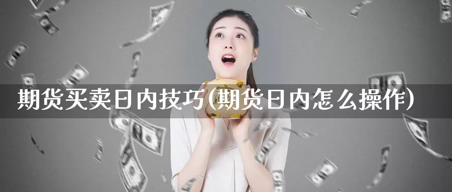 期货买卖日内技巧(期货日内怎么操作)_https://hj.wpmee.com_纳指直播室_第1张