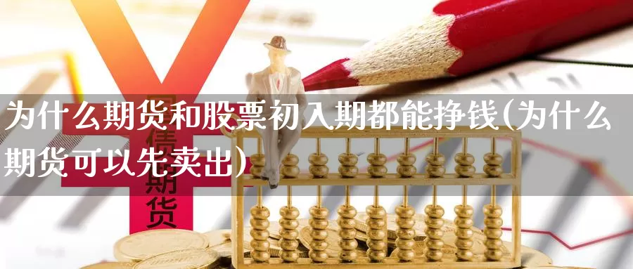 为什么期货和股票初入期都能挣钱(为什么期货可以先卖出)_https://hj.wpmee.com_黄金期货_第1张