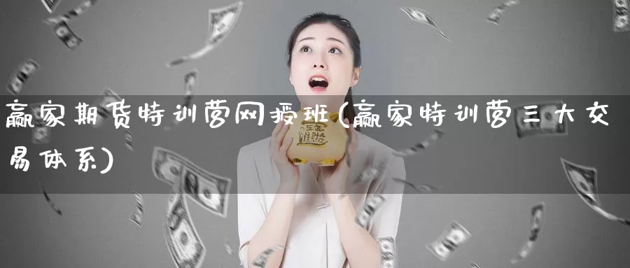 赢家期货特训营网授班(赢家特训营三大交易体系)_https://hj.wpmee.com_道指直播室_第1张