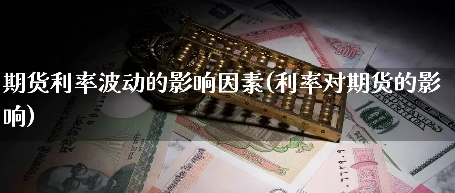 期货利率波动的影响因素(利率对期货的影响)_https://hj.wpmee.com_恒指喊单_第1张