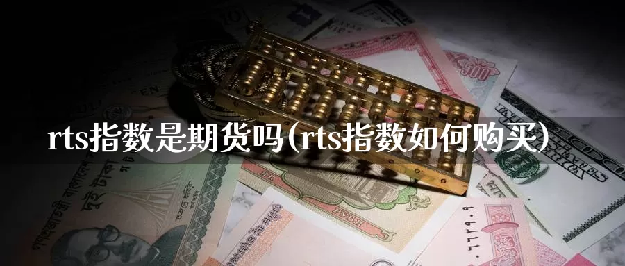 rts指数是期货吗(rts指数如何购买)_https://hj.wpmee.com_德指期货_第1张