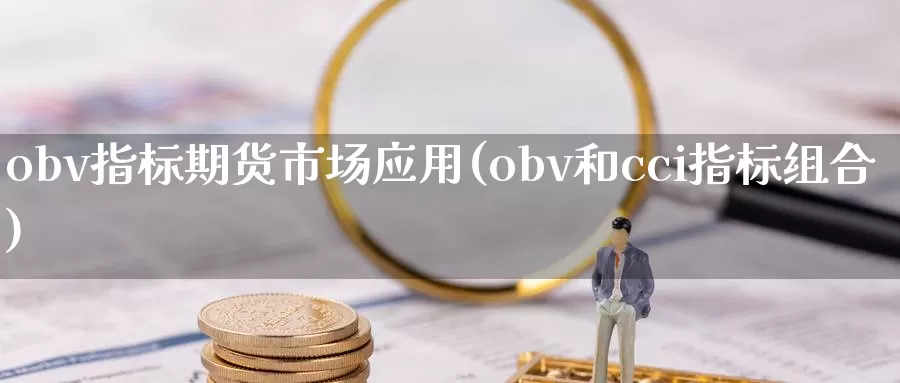 obv指标期货市场应用(obv和cci指标组合)_https://hj.wpmee.com_恒指喊单_第1张