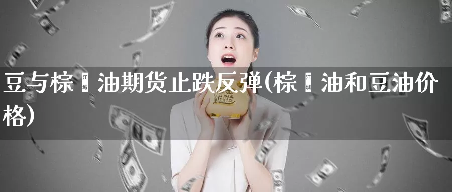 豆与棕榈油期货止跌反弹(棕榈油和豆油价格)_https://hj.wpmee.com_黄金期货直播室_第1张