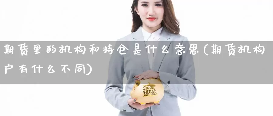 期货里的机构和持仓是什么意思(期货机构户有什么不同)_https://hj.wpmee.com_恒指喊单_第1张