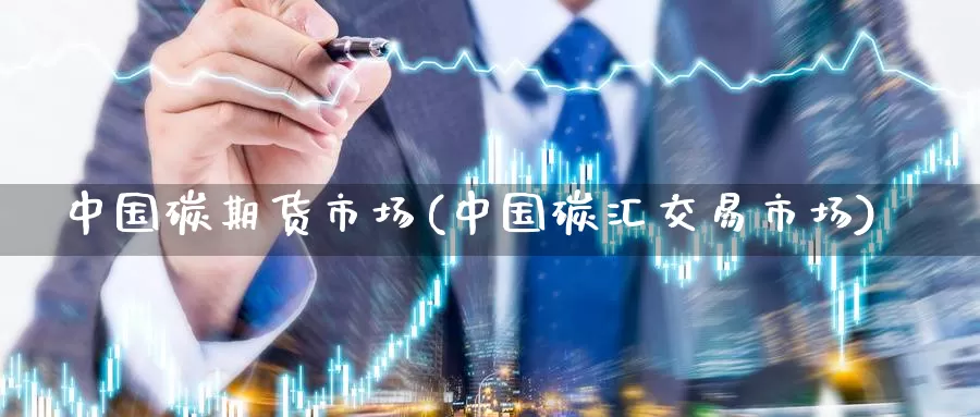 中国碳期货市场(中国碳汇交易市场)_https://hj.wpmee.com_纳指直播室_第1张