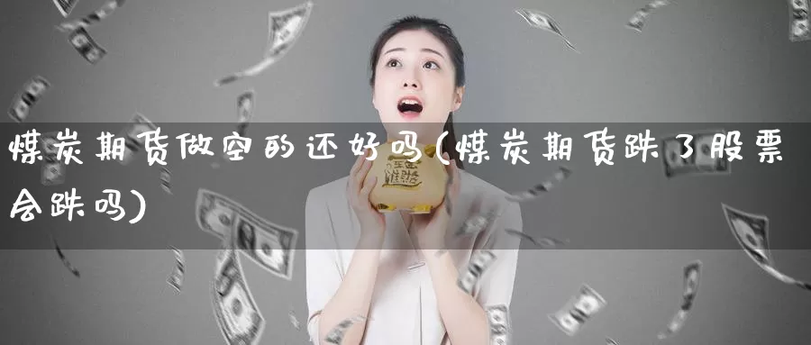 煤炭期货做空的还好吗(煤炭期货跌了股票会跌吗)_https://hj.wpmee.com_道指直播室_第1张