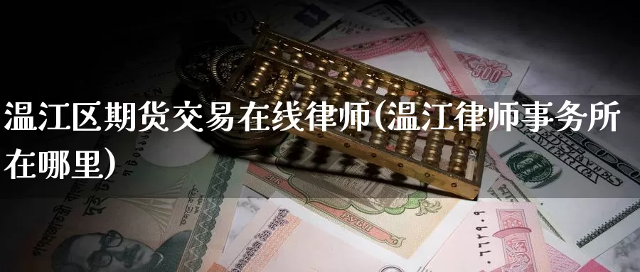 温江区期货交易在线律师(温江律师事务所在哪里)_https://hj.wpmee.com_黄金期货_第1张