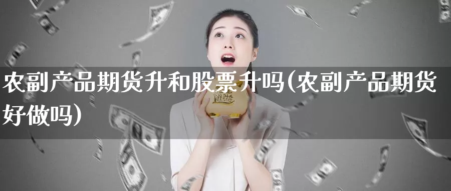 农副产品期货升和股票升吗(农副产品期货好做吗)_https://hj.wpmee.com_道指直播室_第1张