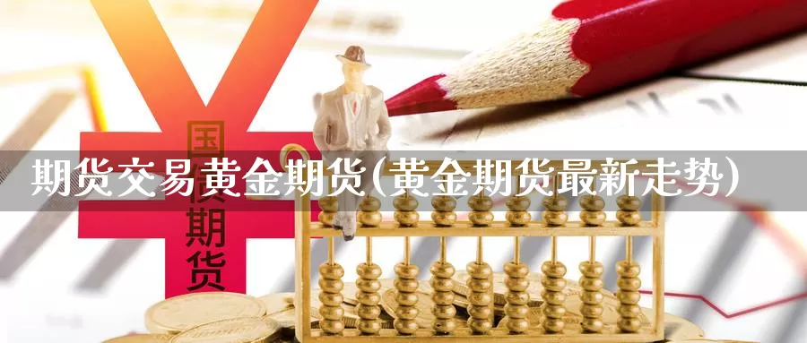 期货交易黄金期货(黄金期货最新走势)_https://hj.wpmee.com_原油期货_第1张