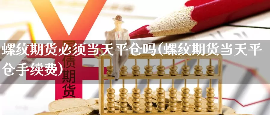 螺纹期货必须当天平仓吗(螺纹期货当天平仓手续费)_https://hj.wpmee.com_黄金期货直播室_第1张