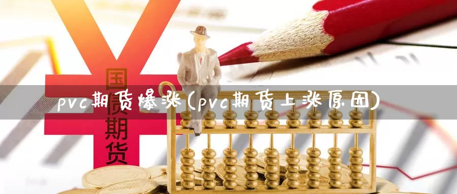 pvc期货爆涨(pvc期货上涨原因)_https://hj.wpmee.com_外盘期货_第1张