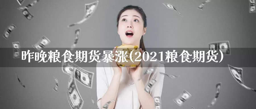 昨晚粮食期货暴涨(2021粮食期货)_https://hj.wpmee.com_原油期货_第1张