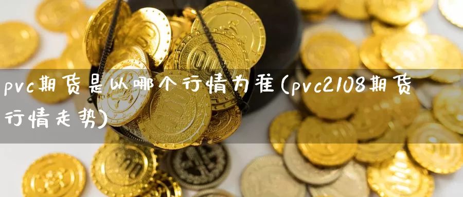 pvc期货是以哪个行情为准(pvc2108期货行情走势)_https://hj.wpmee.com_原油期货_第1张