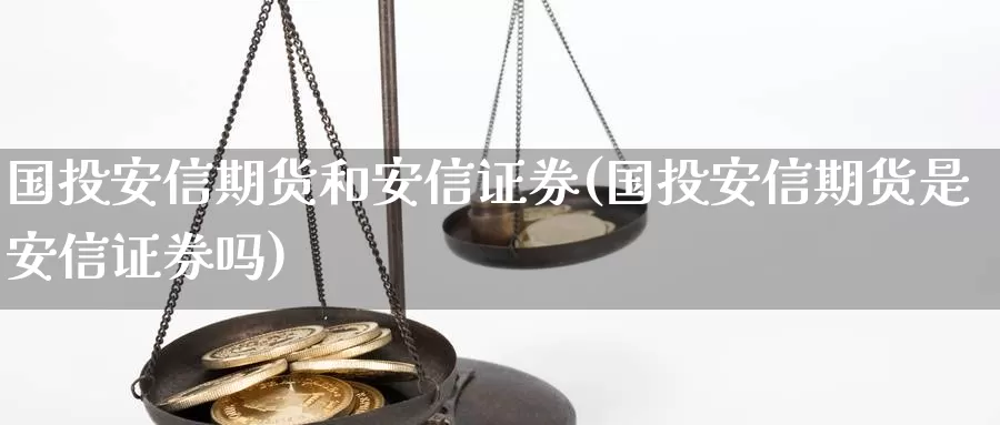 国投安信期货和安信证券(国投安信期货是安信证券吗)_https://hj.wpmee.com_原油期货_第1张