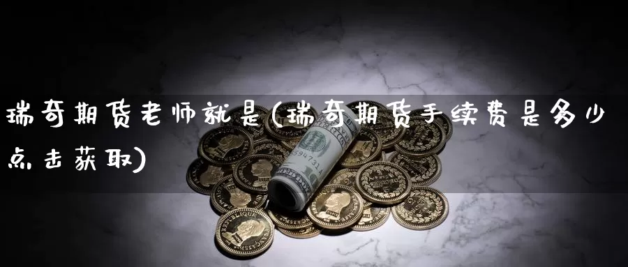 瑞奇期货老师就是(瑞奇期货手续费是多少点击获取)_https://hj.wpmee.com_原油期货_第1张